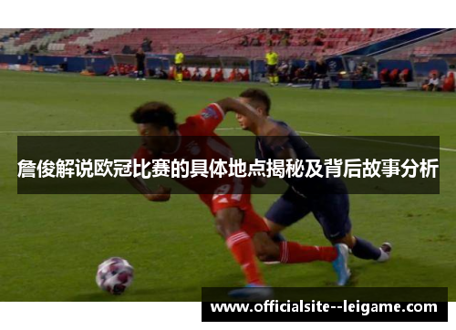 詹俊解说欧冠比赛的具体地点揭秘及背后故事分析