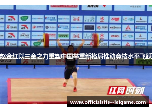 赵金红以三金之力重塑中国举重新格局推动竞技水平飞跃
