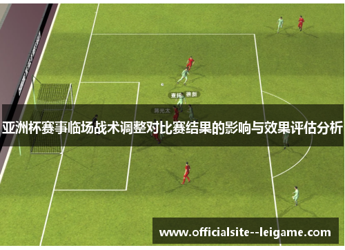 亚洲杯赛事临场战术调整对比赛结果的影响与效果评估分析