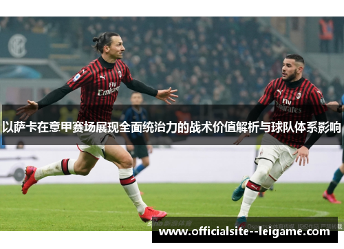 以萨卡在意甲赛场展现全面统治力的战术价值解析与球队体系影响