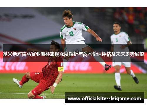 基米希对阵马赛亚洲杯表现深度解析与战术价值评估及未来走势展望
