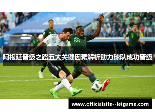 阿根廷晋级之路五大关键因素解析助力球队成功晋级 阿根廷晋级之路五大关键因素解析助力球队成功晋级