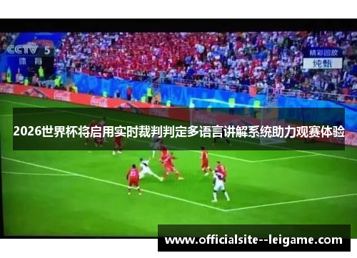 2026世界杯将启用实时裁判判定多语言讲解系统助力观赛体验 2026世界杯将启用实时裁判判定多语言讲解系统助力观赛体验
