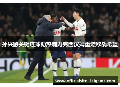 孙兴慜关键进球助热刺力克西汉姆重燃欧战希望