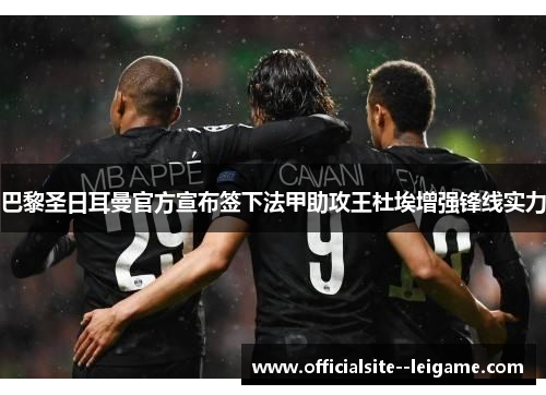 巴黎圣日耳曼官方宣布签下法甲助攻王杜埃增强锋线实力