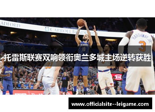 托雷斯联赛双响领衔奥兰多城主场逆转获胜