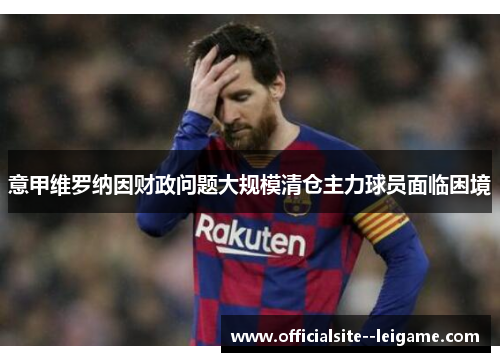 意甲维罗纳因财政问题大规模清仓主力球员面临困境 意甲维罗纳因财政问题大规模清仓主力球员面临困境