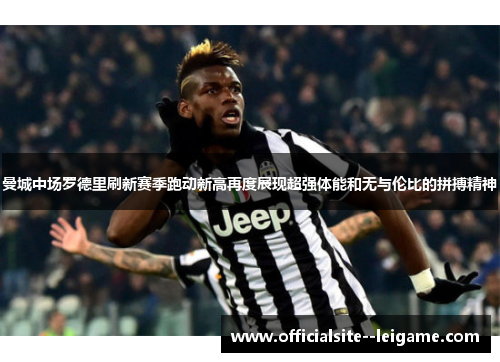 曼城中场罗德里刷新赛季跑动新高再度展现超强体能和无与伦比的拼搏精神 曼城中场罗德里刷新赛季跑动新高再度展现超强体能和无与伦比的拼搏精神