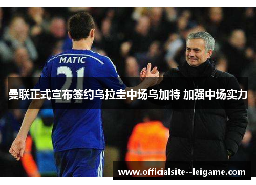 曼联正式宣布签约乌拉圭中场乌加特 加强中场实力