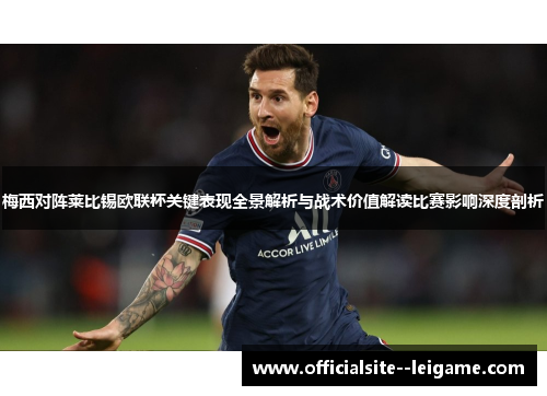 梅西对阵莱比锡欧联杯关键表现全景解析与战术价值解读比赛影响深度剖析 梅西对阵莱比锡欧联杯关键表现全景解析与战术价值解读比赛影响深度剖析