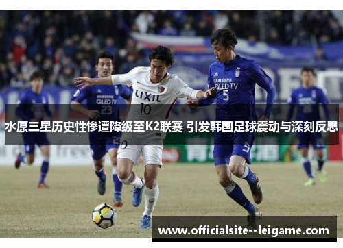 水原三星历史性惨遭降级至K2联赛 引发韩国足球震动与深刻反思 水原三星历史性惨遭降级至K2联赛 引发韩国足球震动与深刻反思
