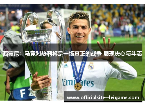 西蒙尼:马竞对热刺将是一场真正的战争 展现决心与斗志 西蒙尼:马竞对热刺将是一场真正的战争 展现决心与斗志