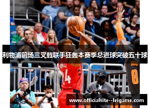 利物浦前场三叉戟联手狂轰本赛季总进球突破五十球