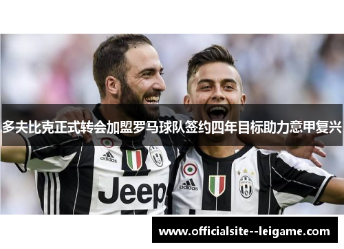 多夫比克正式转会加盟罗马球队签约四年目标助力意甲复兴