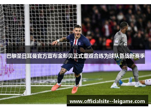 巴黎圣日耳曼官方宣布金彭贝正式重返合练为球队备战新赛季