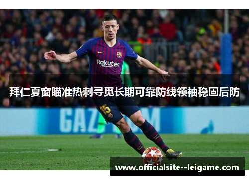 拜仁夏窗瞄准热刺寻觅长期可靠防线领袖稳固后防
