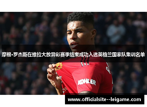 摩根·罗杰斯在维拉大放异彩赛季结束成功入选英格兰国家队集训名单