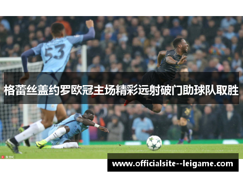 格蕾丝盖约罗欧冠主场精彩远射破门助球队取胜