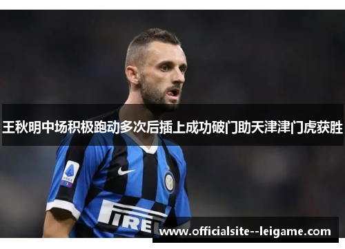 王秋明中场积极跑动多次后插上成功破门助天津津门虎获胜