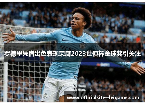 罗德里凭借出色表现荣膺2023世俱杯金球奖引关注