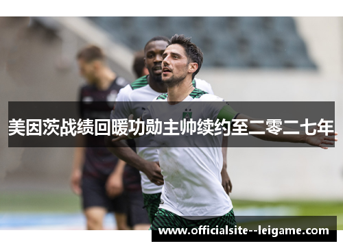 美因茨战绩回暖功勋主帅续约至二零二七年