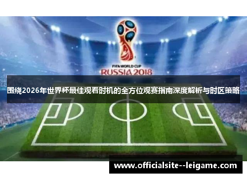 围绕2026年世界杯最佳观看时机的全方位观赛指南深度解析与时区策略