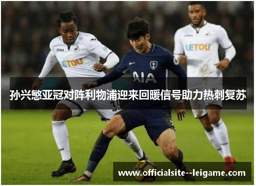 孙兴慜亚冠对阵利物浦迎来回暖信号助力热刺复苏