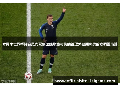 本周末世界杯阵容风向聚焦出线形势与伤病管理关键期决战前瞻调整策略
