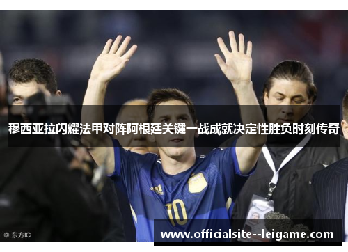 穆西亚拉闪耀法甲对阵阿根廷关键一战成就决定性胜负时刻传奇