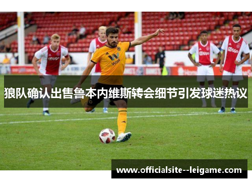 狼队确认出售鲁本内维斯转会细节引发球迷热议 狼队确认出售鲁本内维斯转会细节引发球迷热议