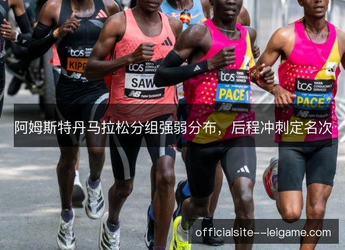 阿姆斯特丹马拉松分组强弱分布，后程冲刺定名次