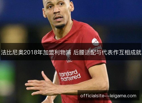 法比尼奥2018年加盟利物浦 后腰适配与代表作互相成就 法比尼奥2018年加盟利物浦 后腰适配与代表作互相成就