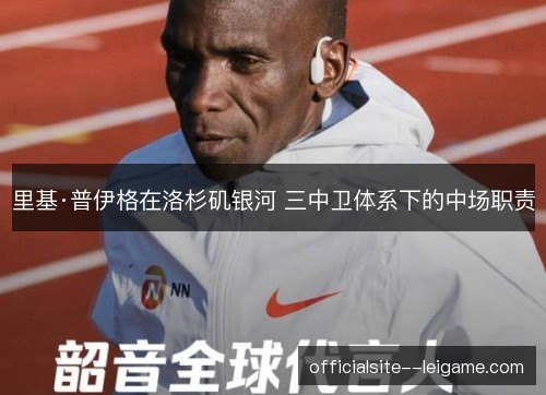 里基·普伊格在洛杉矶银河 三中卫体系下的中场职责 里基·普伊格在洛杉矶银河 三中卫体系下的中场职责